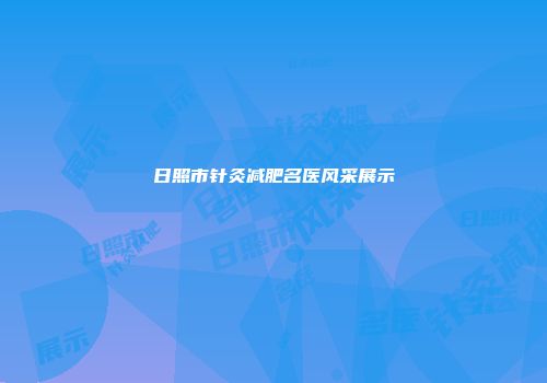 日照市针灸减肥名医风采展示