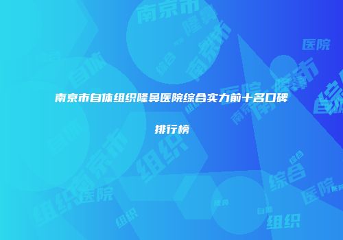 南京市自体组织隆鼻医院综合实力前十名口碑排行榜