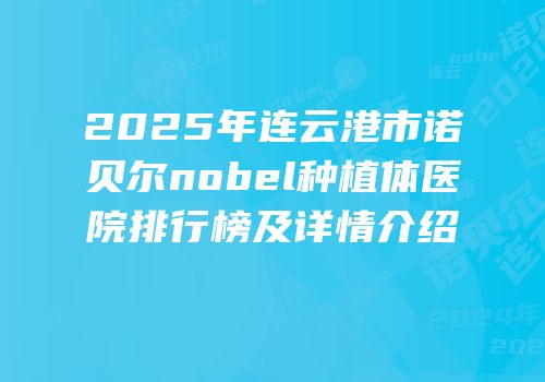 2025年连云港市诺贝尔nobel种植体医院排行榜及详情介绍