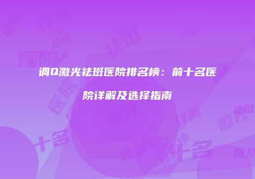 调Q激光祛斑医院排名榜：前十名医院详解及选择指南