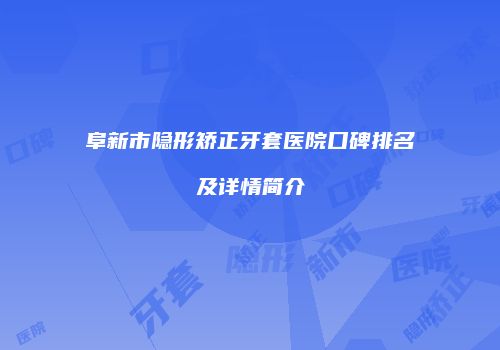 阜新市隐形矫正牙套医院口碑排名及详情简介