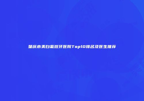 肇庆市美白氟斑牙医院Top10排名及医生推荐