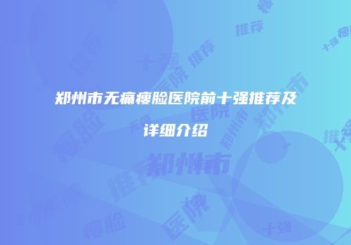 郑州市无痛瘦脸医院前十强推荐及详细介绍