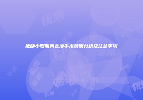 抚顺小腿肌肉去薄手术费用分析及注意事项