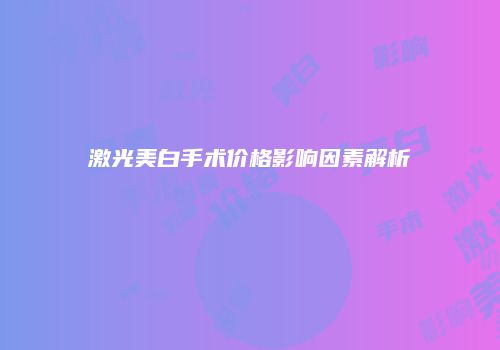 激光美白手术价格影响因素解析