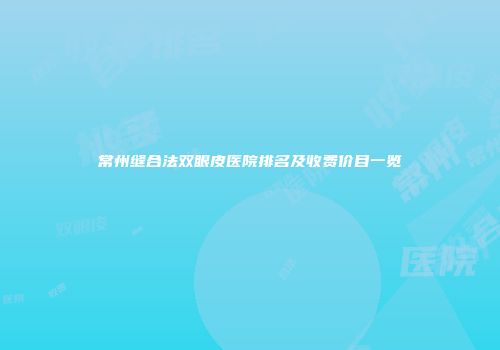常州缝合法双眼皮医院排名及收费价目一览