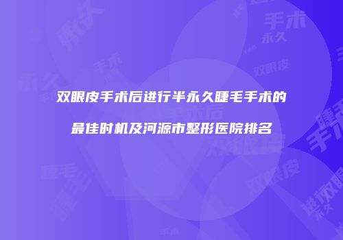 双眼皮手术后进行半永久睫毛手术的最佳时机及河源市整形医院排名