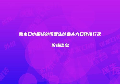 张家口市眼袋外切医生综合实力口碑排行及价格信息