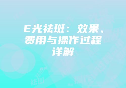 E光祛斑：效果、费用与操作过程详解
