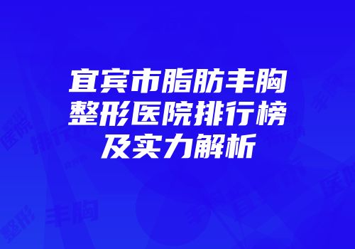 宜宾市脂肪丰胸整形医院排行榜及实力解析