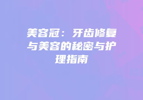 美容冠：牙齿修复与美容的秘密与护理指南