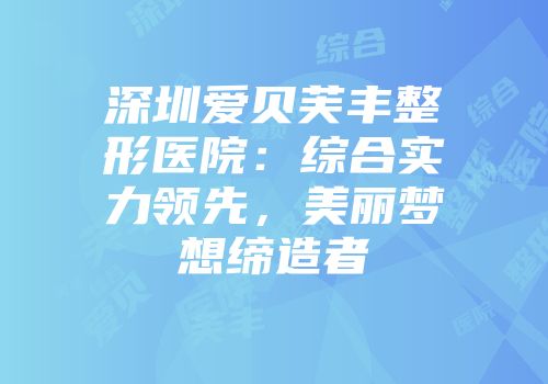 深圳爱贝芙丰整形医院：综合实力领先，美丽梦想缔造者