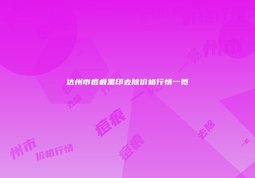 达州市痘痕黑印去除价格行情一览