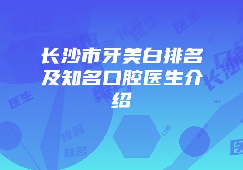 长沙市牙美白排名及知名口腔医生介绍