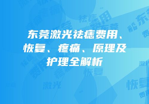 东莞激光祛痣费用、恢复、疼痛、原理及护理全解析