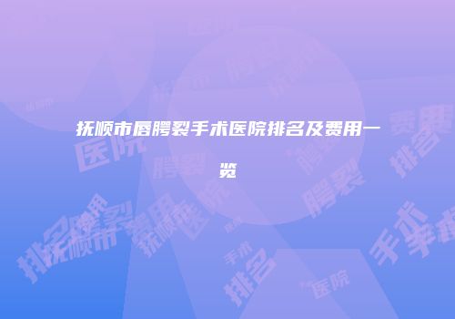 抚顺市唇腭裂手术医院排名及费用一览