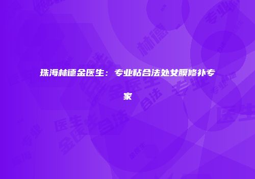 珠海林德金医生：专业粘合法处女膜修补专家