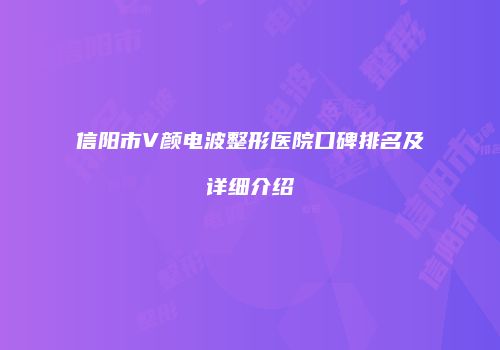 信阳市V颜电波整形医院口碑排名及详细介绍