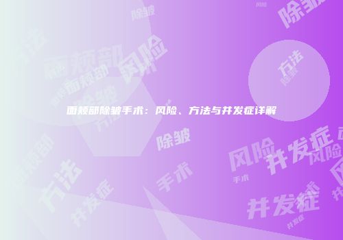 面颊部除皱手术：风险、方法与并发症详解