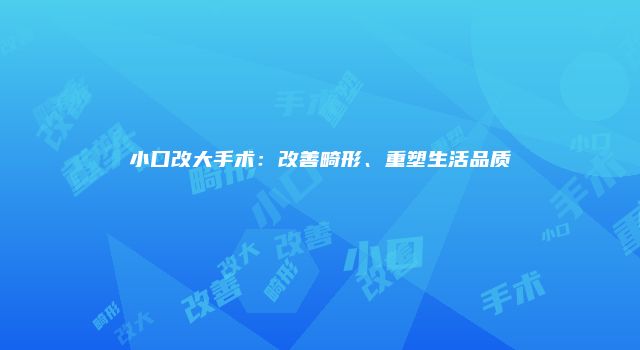 小口改大手术：改善畸形、重塑生活品质