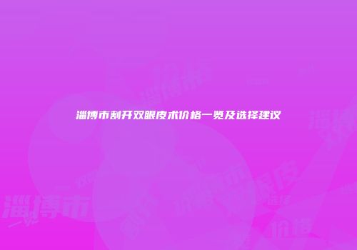 淄博市割开双眼皮术价格一览及选择建议