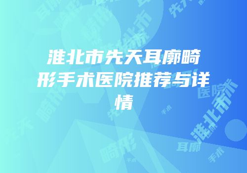 淮北市先天耳廓畸形手术医院推荐与详情