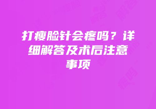 打瘦脸针会疼吗？详细解答及术后注意事项