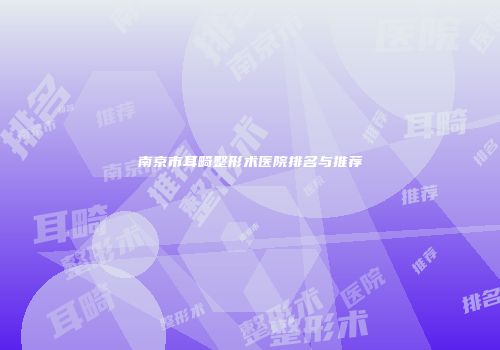 南京市耳畸整形术医院排名与推荐