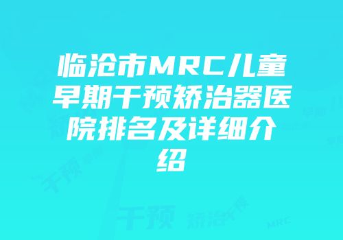 临沧市MRC儿童早期干预矫治器医院排名及详细介绍