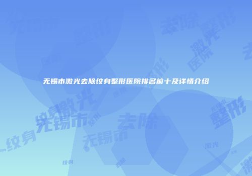无锡市激光去除纹身整形医院排名前十及详情介绍