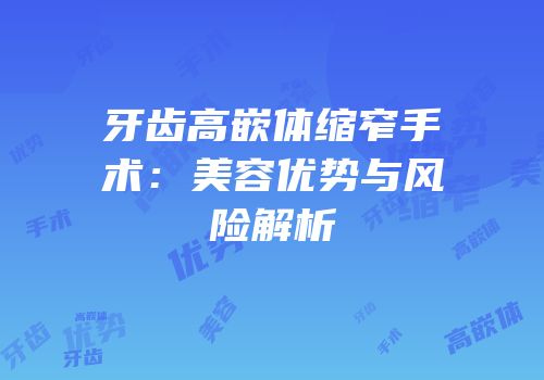 牙齿高嵌体缩窄手术：美容优势与风险解析