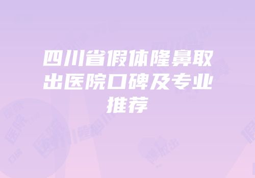 四川省假体隆鼻取出医院口碑及专业推荐
