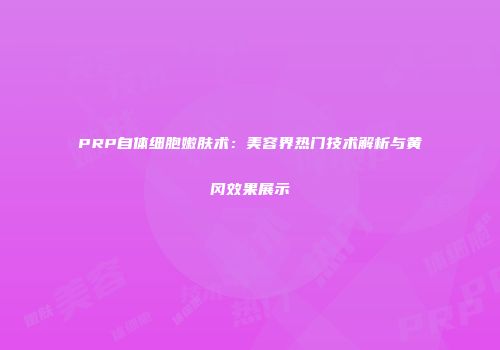 PRP自体细胞嫩肤术：美容界热门技术解析与黄冈效果展示