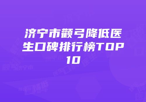 济宁市颧弓降低医生口碑排行榜TOP10