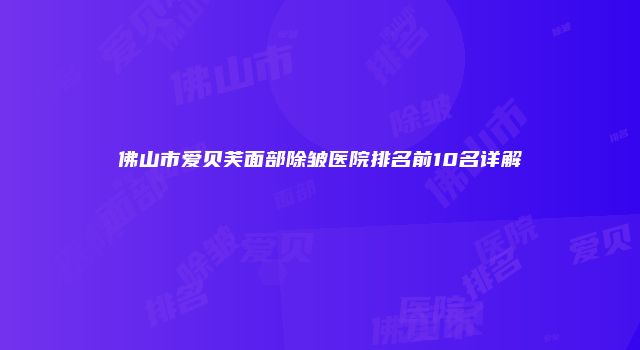 佛山市爱贝芙面部除皱医院排名前10名详解