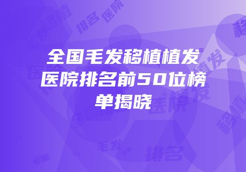 全国毛发移植植发医院排名前50位榜单揭晓
