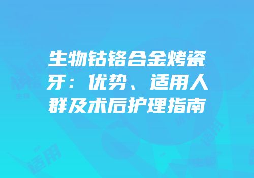 生物钴铬合金烤瓷牙：优势、适用人群及术后护理指南