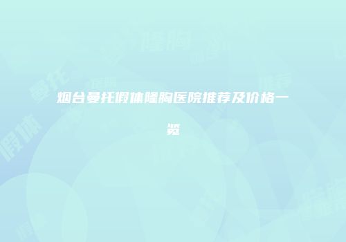 烟台曼托假体隆胸医院推荐及价格一览