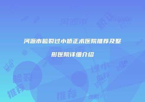河源市睑裂过小矫正术医院推荐及整形医院详细介绍