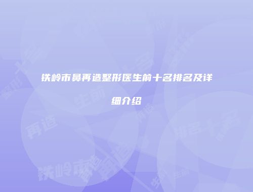 铁岭市鼻再造整形医生前十名排名及详细介绍