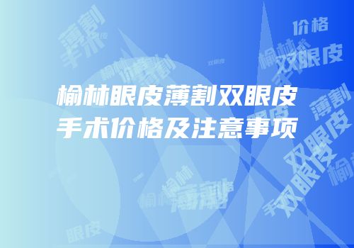 榆林眼皮薄割双眼皮手术价格及注意事项