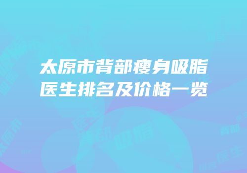 太原市背部瘦身吸脂医生排名及价格一览