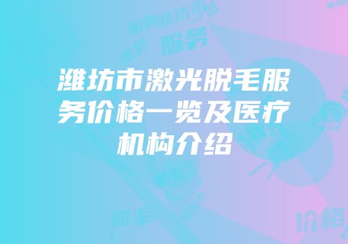 潍坊市激光脱毛服务价格一览及医疗机构介绍