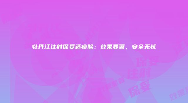 牡丹江注射保妥适瘦脸：效果显著，安全无忧