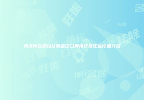 菏泽市妊娠纹祛除名医口碑排行及医生详细介绍