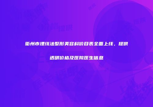 衢州市埋线法整形美容科价目表全面上线，提供透明价格及医院医生信息