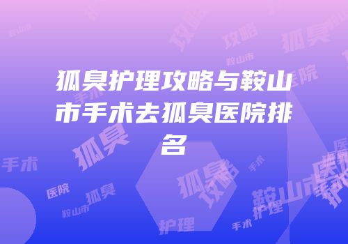 狐臭护理攻略与鞍山市手术去狐臭医院排名