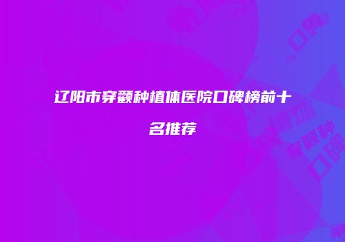辽阳市穿颧种植体医院口碑榜前十名推荐