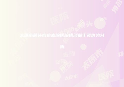 太原市额头痘痘去除医院排名前十及优势分析
