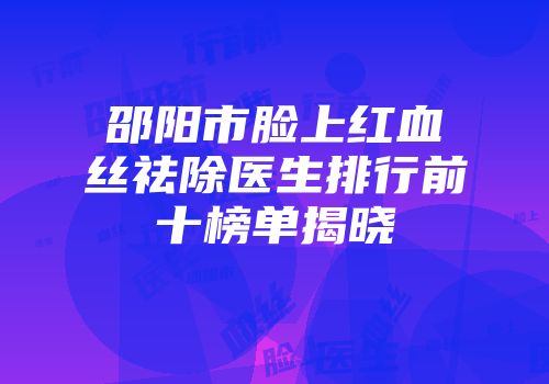 邵阳市脸上红血丝祛除医生排行前十榜单揭晓